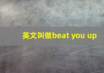 英文叫做beat you up